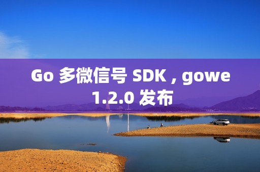 Go 多微信号 SDK , gowe 1.2.0 发布