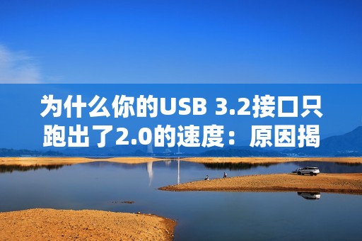 为什么你的USB 3.2接口只跑出了2.0的速度：原因揭开
