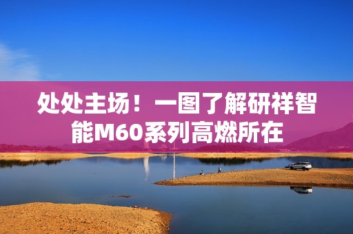 处处主场！一图了解研祥智能M60系列高燃所在