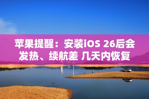 苹果提醒：安装iOS 26后会发热、续航差 几天内恢复