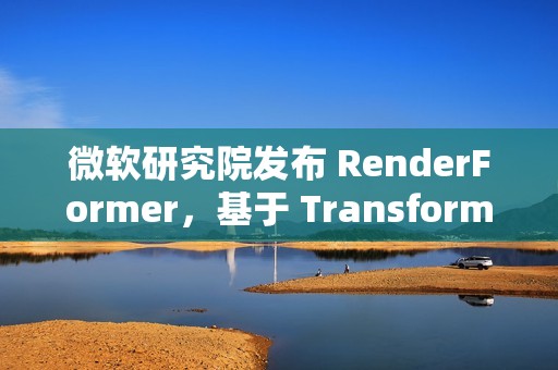 微软研究院发布 RenderFormer，基于 Transformer 的神经渲染模型
