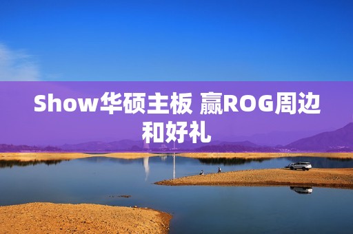 Show华硕主板 赢ROG周边和好礼