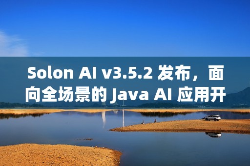 Solon AI v3.5.2 发布，面向全场景的 Java AI 应用开发框架