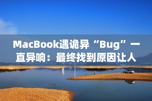 MacBook遇诡异“Bug”一直异响：最终找到原因让人哭笑不得