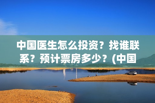 中国医生怎么投资？找谁联系？预计票房多少？(中国医生怎样)