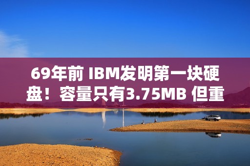 69年前 IBM发明第一块硬盘！容量只有3.75MB 但重达1吨