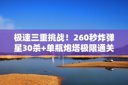 极速三重挑战！260秒炸弹星30杀+单瓶炮塔极限通关指南