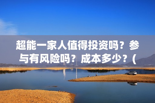 超能一家人值得投资吗？参与有风险吗？成本多少？(超能一家人官宣)