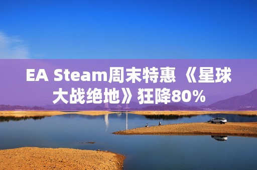 EA Steam周末特惠 《星球大战绝地》狂降80%