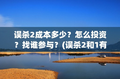 误杀2成本多少？怎么投资？找谁参与？(误杀2和1有联系吗)