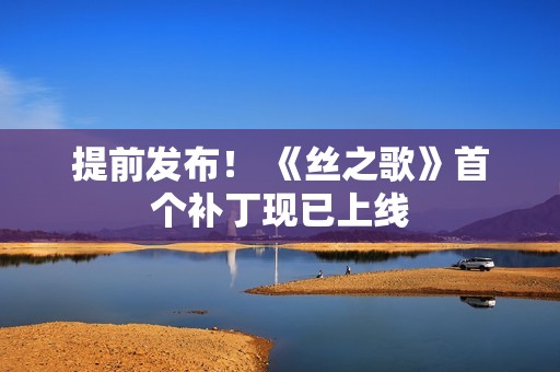 提前发布！ 《丝之歌》首个补丁现已上线