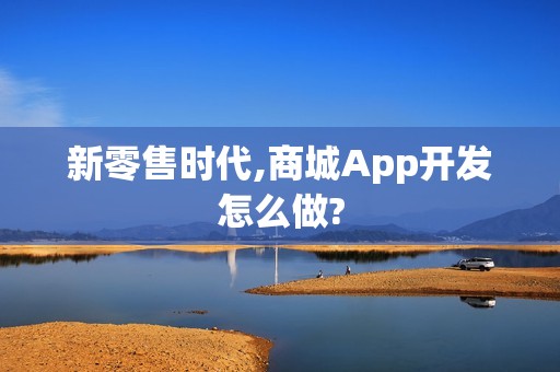 新零售时代,商城App开发怎么做?