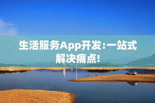 生活服务App开发:一站式解决痛点!