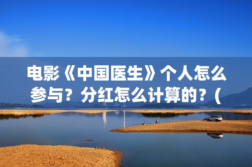 电影《中国医生》个人怎么参与？分红怎么计算的？(电影《中国医生》)