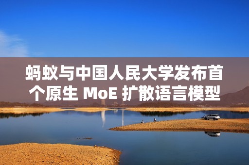 蚂蚁与中国人民大学发布首个原生 MoE 扩散语言模型