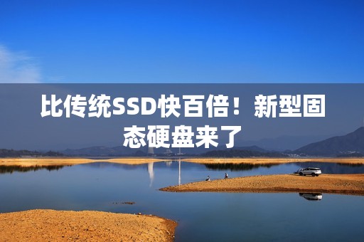 比传统SSD快百倍！新型固态硬盘来了
