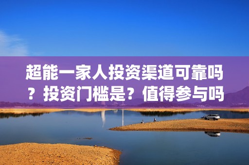 超能一家人投资渠道可靠吗？投资门槛是？值得参与吗？(超能一家人电影投资方)