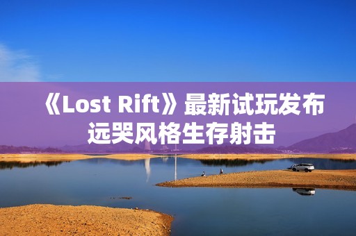 《Lost Rift》最新试玩发布 远哭风格生存射击