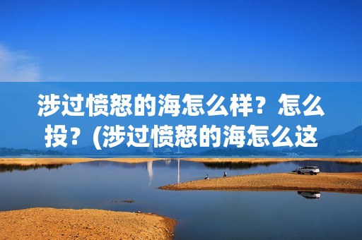 涉过愤怒的海怎么样？怎么投？(涉过愤怒的海怎么这么难看)