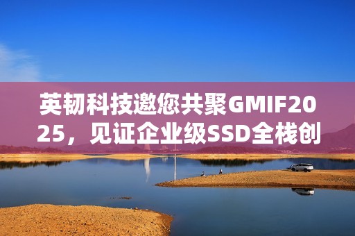 英韧科技邀您共聚GMIF2025，见证企业级SSD全栈创新突破
