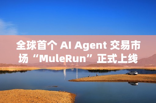 全球首个 AI Agent 交易市场“MuleRun”正式上线