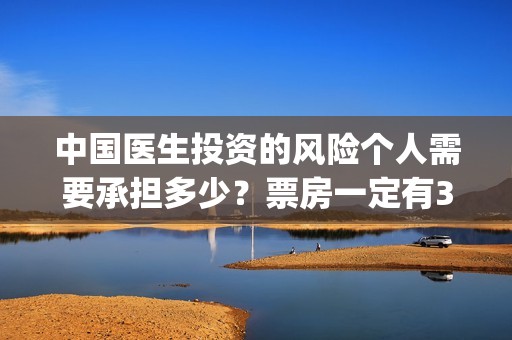 中国医生投资的风险个人需要承担多少？票房一定有30亿吗？(中国医生投资项目)