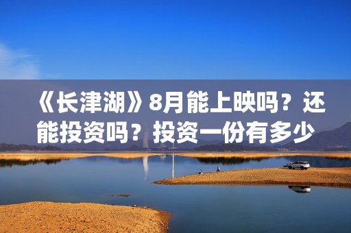 《长津湖》8月能上映吗？还能投资吗？投资一份有多少分红？(《长津湖 》)