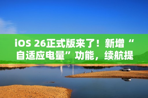 iOS 26正式版来了！新增“自适应电量”功能，续航提升！