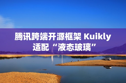 腾讯跨端开源框架 Kuikly 适配“液态玻璃”