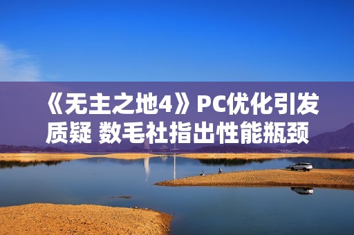 《无主之地4》PC优化引发质疑 数毛社指出性能瓶颈！