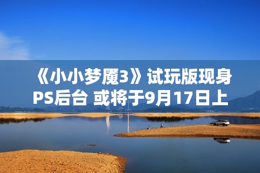 《小小梦魇3》试玩版现身PS后台 或将于9月17日上线
