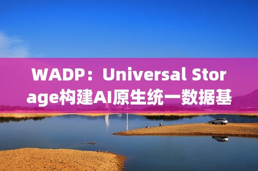 WADP：Universal Storage构建AI原生统一数据基础设施