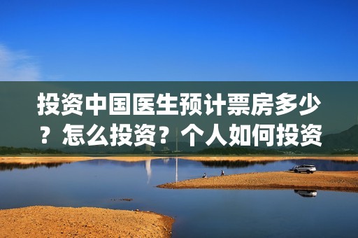 投资中国医生预计票房多少？怎么投资？个人如何投资？(中国医生投资项目)