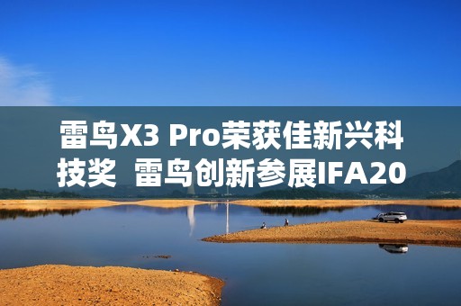 雷鸟X3 Pro荣获佳新兴科技奖  雷鸟创新参展IFA2025引关注