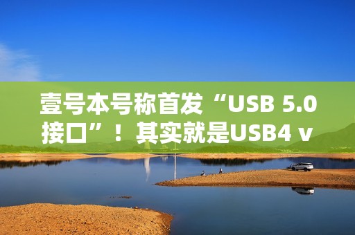 壹号本号称首发“USB 5.0接口”！其实就是USB4 v2