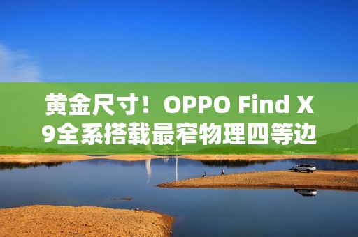 黄金尺寸！OPPO Find X9全系搭载最窄物理四等边屏幕