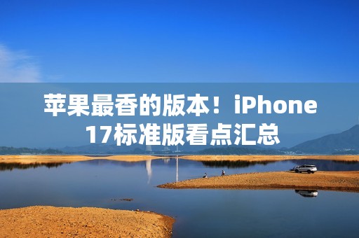 苹果最香的版本！iPhone 17标准版看点汇总