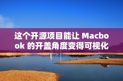 这个开源项目能让 Macbook 的开盖角度变得可视化