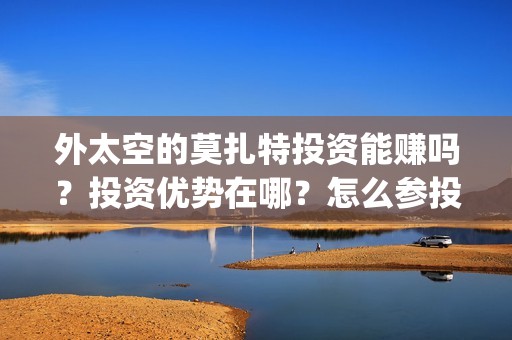 外太空的莫扎特投资能赚吗？投资优势在哪？怎么参投？(外太空的莫扎特免费观看高清)