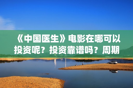 《中国医生》电影在哪可以投资呢？投资靠谱吗？周期是多久的嗯？(中国医生电视剧免费观看)