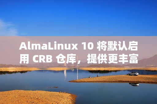 AlmaLinux 10 将默认启用 CRB 仓库，提供更丰富的软件包