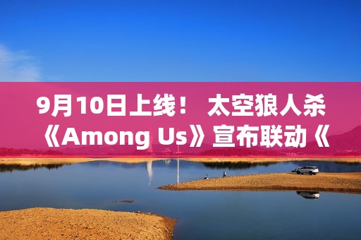9月10日上线！ 太空狼人杀《Among Us》宣布联动《原神》