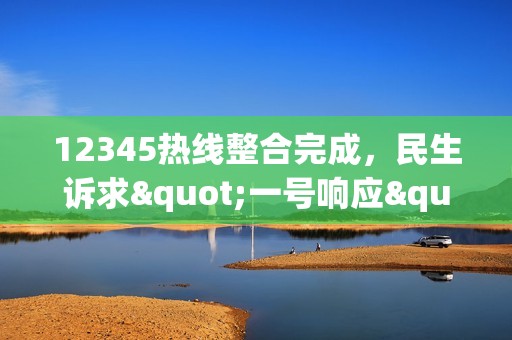 12345热线整合完成，民生诉求"一号响应"