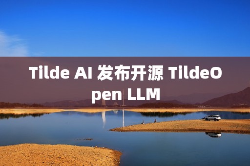 Tilde AI 发布开源 TildeOpen LLM