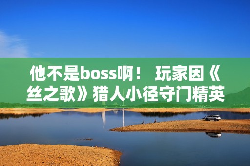 他不是boss啊！ 玩家因《丝之歌》猎人小径守门精英怪破防