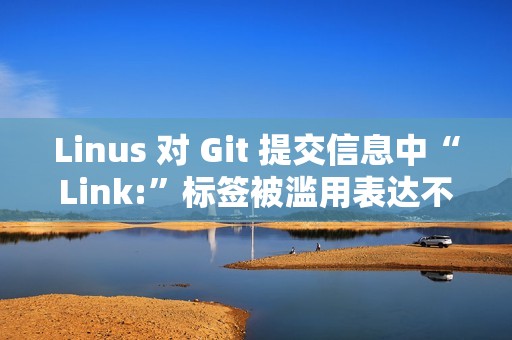 Linus 对 Git 提交信息中“Link:”标签被滥用表达不满