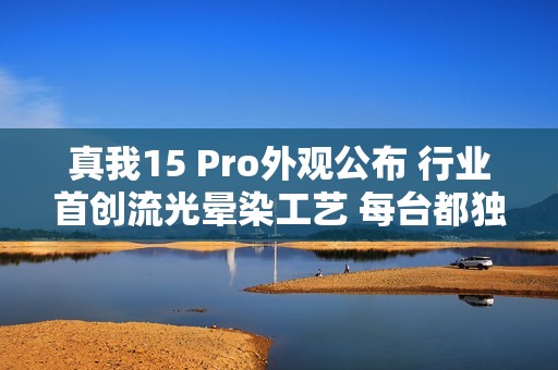 真我15 Pro外观公布 行业首创流光晕染工艺 每台都独一无二