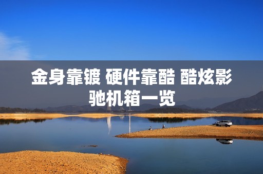 金身靠镀 硬件靠酷 酷炫影驰机箱一览