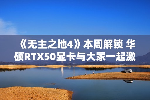 《无主之地4》本周解锁 华硕RTX50显卡与大家一起激战凯洛斯！