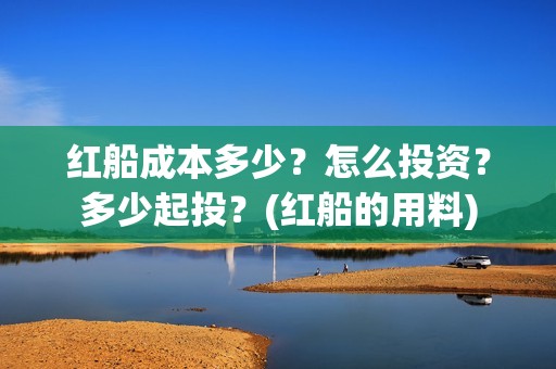 红船成本多少？怎么投资？多少起投？(红船的用料)